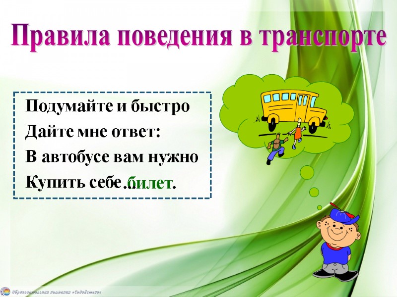 Подумайте и быстро  Дайте мне ответ: В автобусе вам нужно Купить себе билет.